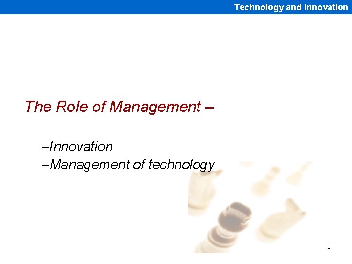 Technology and Innovation The Role of Management – –Innovation –Management of technology 3 