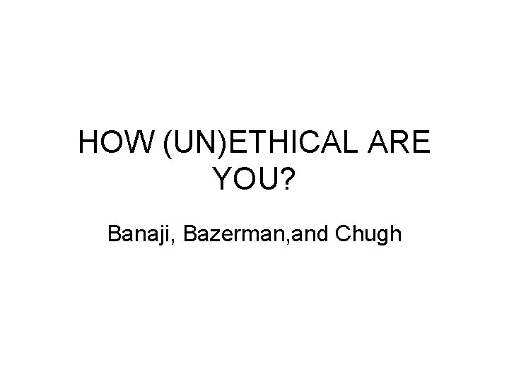 HOW (UN)ETHICAL ARE YOU? Banaji, Bazerman, and Chugh 