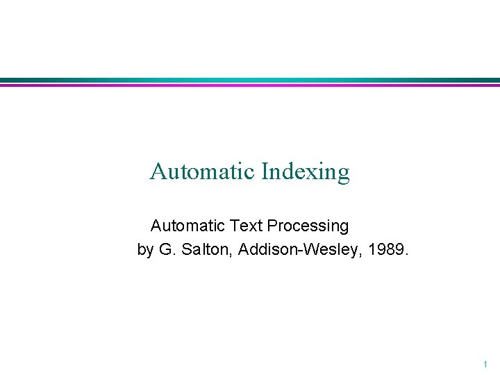 Automatic Indexing Automatic Text Processing by G. Salton, Addison-Wesley, 1989. 1 