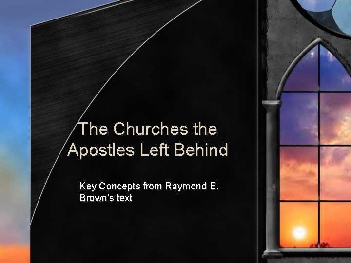 The Churches the Apostles Left Behind Key Concepts from Raymond E. Brown’s text 