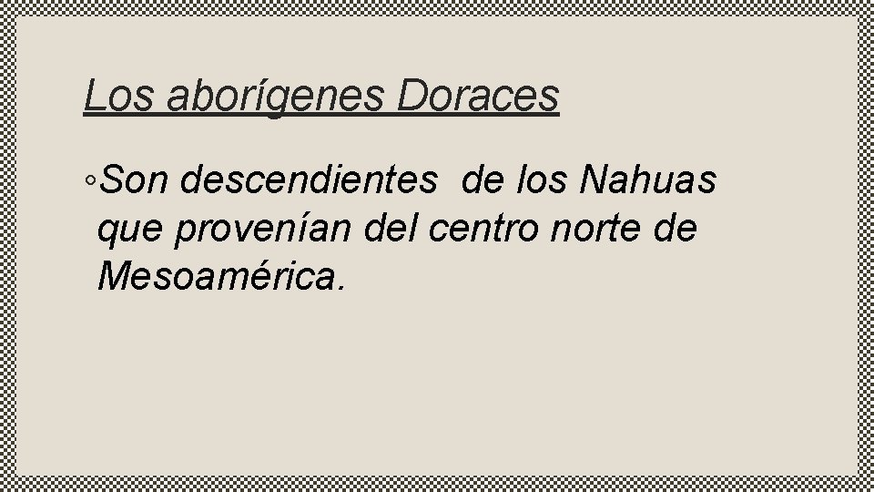 Los aborígenes Doraces ◦Son descendientes de los Nahuas que provenían del centro norte de