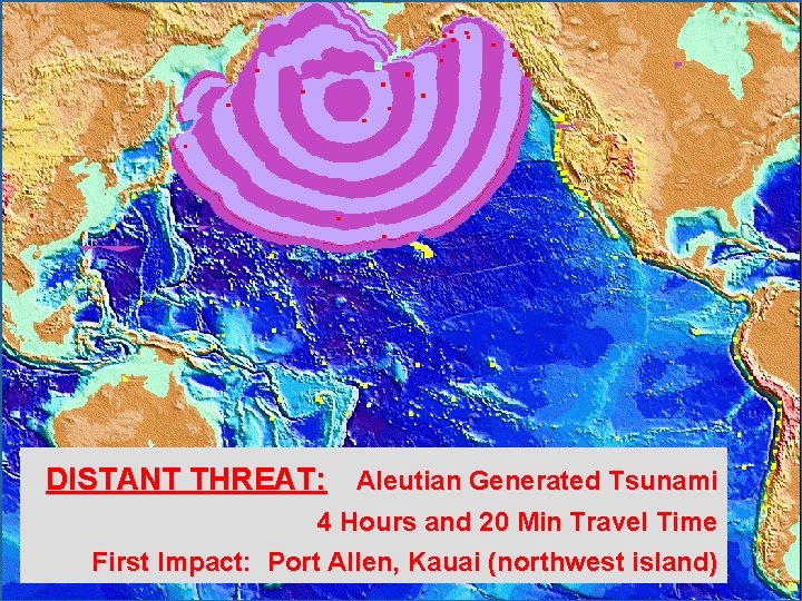  DISTANT THREAT: Aleutian Generated Tsunami 4 Hours and 20 Min Travel Time First
