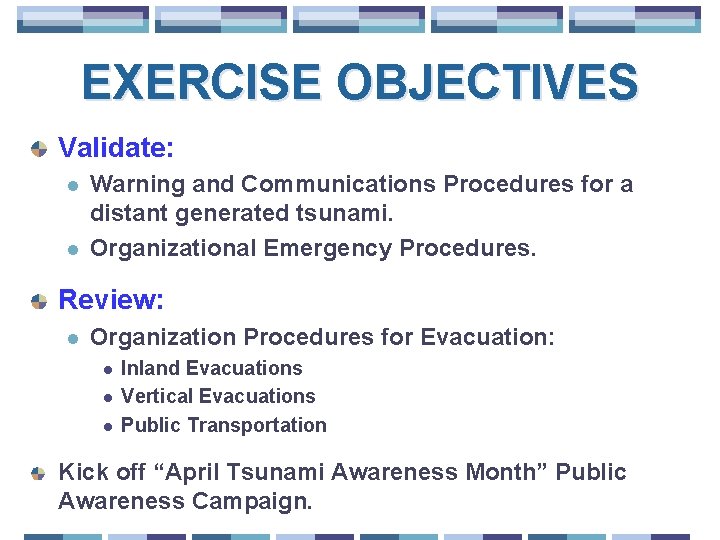 EXERCISE OBJECTIVES Validate: l l Warning and Communications Procedures for a distant generated tsunami.