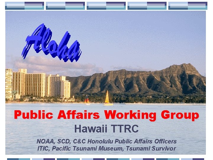 Public Affairs Working Group Hawaii TTRC NOAA, SCD, C&C Honolulu Public Affairs Officers ITIC,