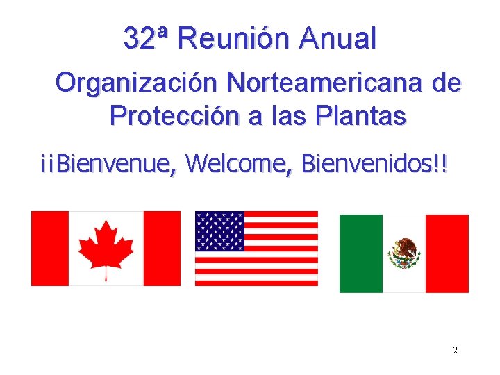 32ª Reunión Anual Organización Norteamericana de Protección a las Plantas ¡¡Bienvenue, Welcome, Bienvenidos!! 2 32ª Reunión Anual Organización Norteamericana de Protección a las Plantas ¡¡Bienvenue, Welcome, Bienvenidos!! 2