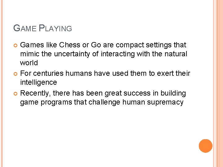 GAME PLAYING Games like Chess or Go are compact settings that mimic the uncertainty GAME PLAYING Games like Chess or Go are compact settings that mimic the uncertainty