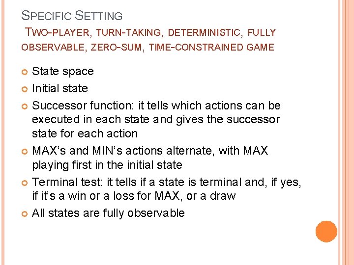 SPECIFIC SETTING TWO-PLAYER, TURN-TAKING, DETERMINISTIC, FULLY OBSERVABLE, ZERO-SUM, TIME-CONSTRAINED GAME State space Initial state SPECIFIC SETTING TWO-PLAYER, TURN-TAKING, DETERMINISTIC, FULLY OBSERVABLE, ZERO-SUM, TIME-CONSTRAINED GAME State space Initial state
