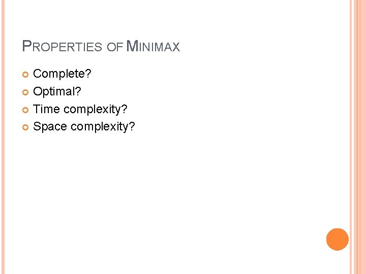PROPERTIES OF MINIMAX Complete? Optimal? Time complexity? Space complexity? PROPERTIES OF MINIMAX Complete? Optimal? Time complexity? Space complexity?