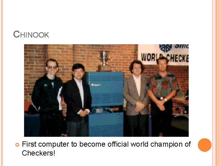 CHINOOK First computer to become official world champion of Checkers! CHINOOK First computer to become official world champion of Checkers!