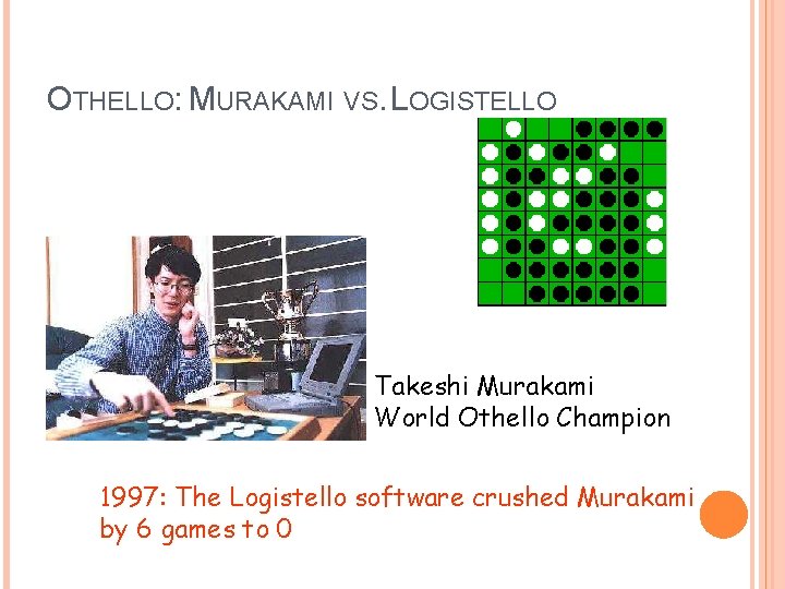 OTHELLO: MURAKAMI VS. LOGISTELLO Takeshi Murakami World Othello Champion 1997: The Logistello software crushed OTHELLO: MURAKAMI VS. LOGISTELLO Takeshi Murakami World Othello Champion 1997: The Logistello software crushed