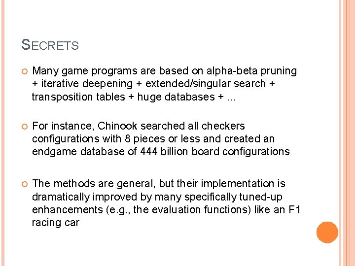 SECRETS Many game programs are based on alpha-beta pruning + iterative deepening + extended/singular SECRETS Many game programs are based on alpha-beta pruning + iterative deepening + extended/singular
