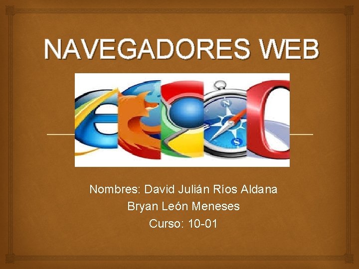 NAVEGADORES WEB Nombres: David Julián Ríos Aldana Bryan León Meneses Curso: 10 -01 