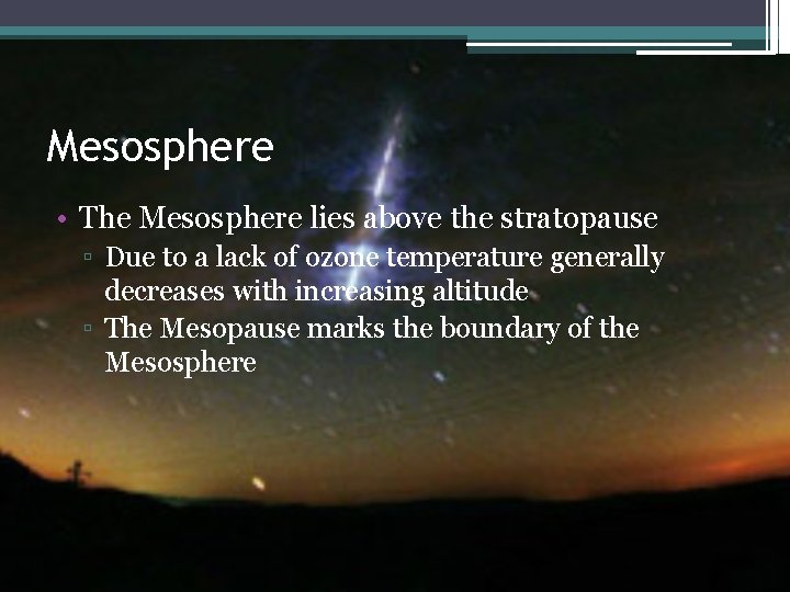 Mesosphere • The Mesosphere lies above the stratopause ▫ Due to a lack of