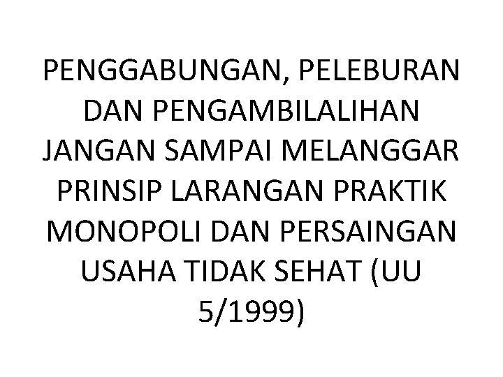 PENGGABUNGAN, PELEBURAN DAN PENGAMBILALIHAN JANGAN SAMPAI MELANGGAR PRINSIP LARANGAN PRAKTIK MONOPOLI DAN PERSAINGAN USAHA