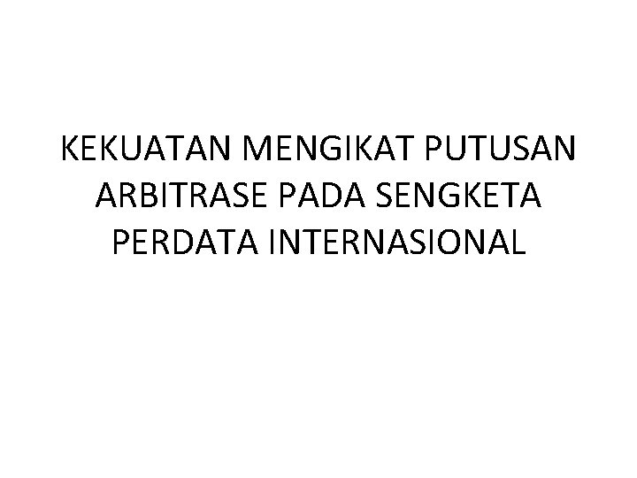 KEKUATAN MENGIKAT PUTUSAN ARBITRASE PADA SENGKETA PERDATA INTERNASIONAL 