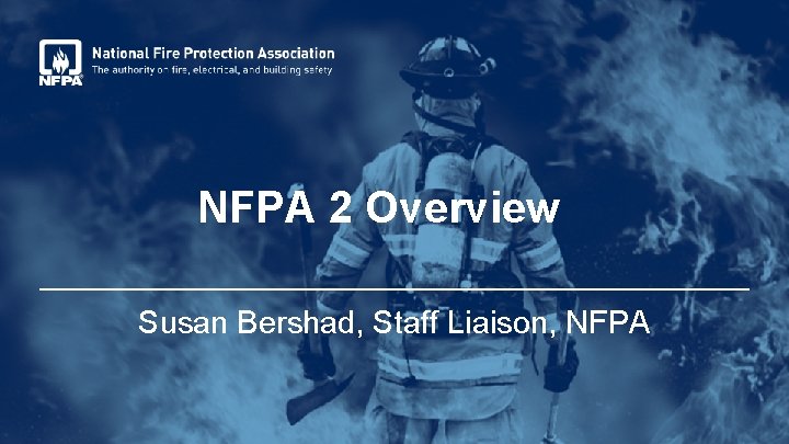 NFPA 2 Overview Susan Bershad, Staff Liaison, NFPA 