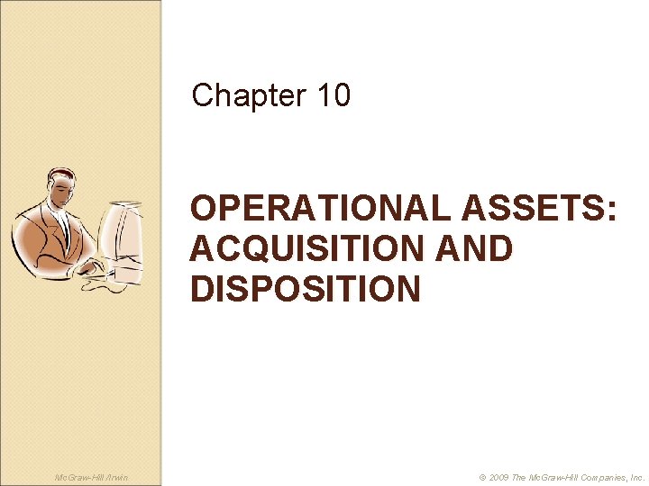 Chapter 10 OPERATIONAL ASSETS: ACQUISITION AND DISPOSITION Mc. Graw-Hill /Irwin © 2009 The Mc.