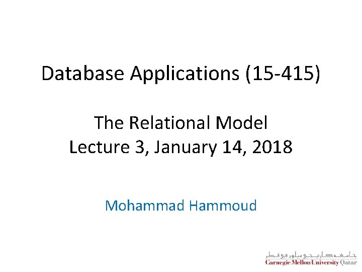 Database Applications (15 -415) The Relational Model Lecture 3, January 14, 2018 Mohammad Hammoud