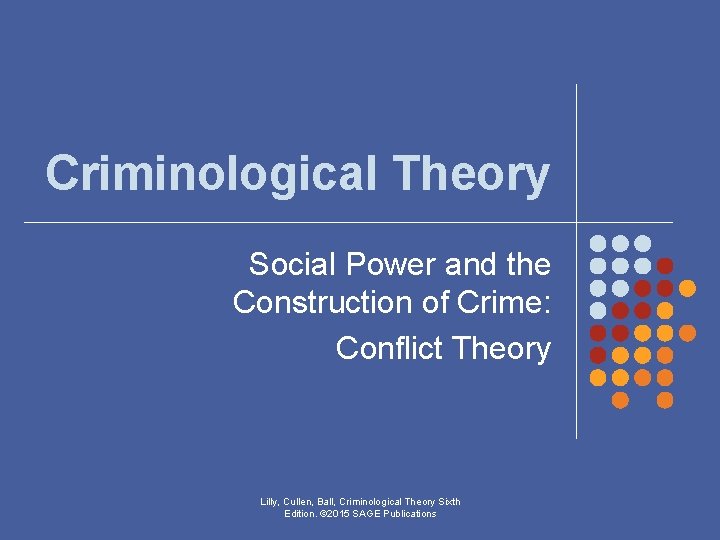 Criminological Theory Social Power and the Construction of Crime: Conflict Theory Lilly, Cullen, Ball, Criminological Theory Social Power and the Construction of Crime: Conflict Theory Lilly, Cullen, Ball,