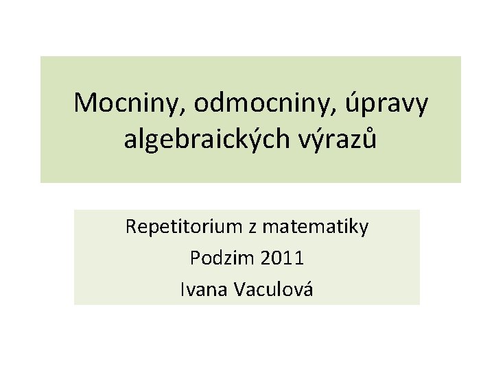 Mocniny, odmocniny, úpravy algebraických výrazů Repetitorium z matematiky Podzim 2011 Ivana Vaculová 