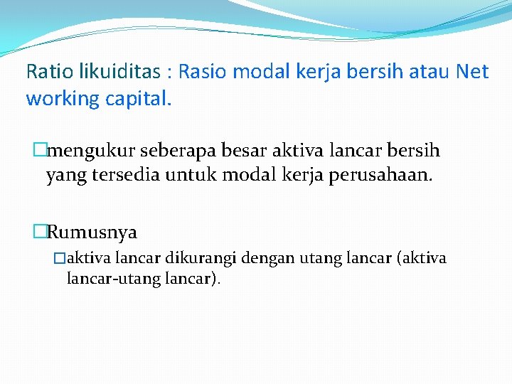 Ratio likuiditas : Rasio modal kerja bersih atau Net working capital. �mengukur seberapa besar