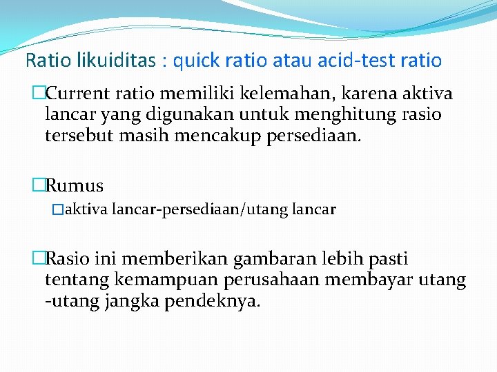 Ratio likuiditas : quick ratio atau acid-test ratio �Current ratio memiliki kelemahan, karena aktiva