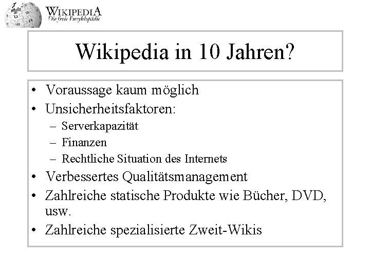 Wikipedia in 10 Jahren? • Voraussage kaum möglich • Unsicherheitsfaktoren: – Serverkapazität – Finanzen