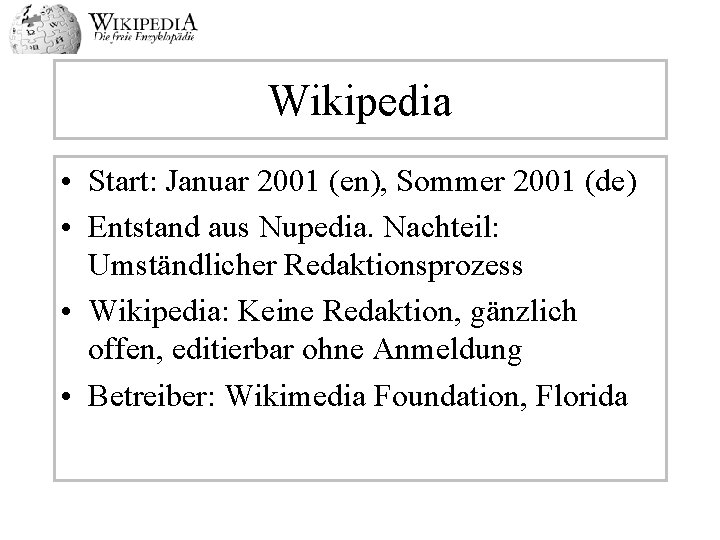 Wikipedia • Start: Januar 2001 (en), Sommer 2001 (de) • Entstand aus Nupedia. Nachteil: