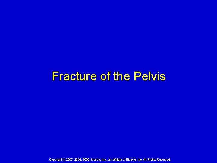 Fracture of the Pelvis Copyright © 2007, 2004, 2000, Mosby, Inc. , an affiliate