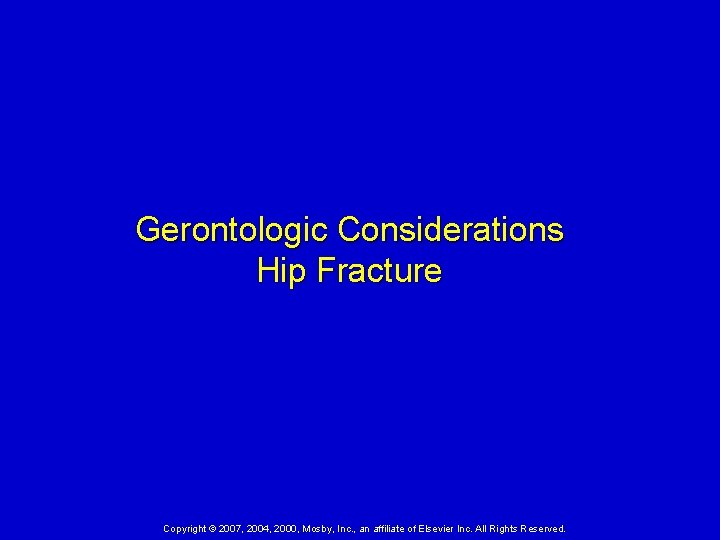 Gerontologic Considerations Hip Fracture Copyright © 2007, 2004, 2000, Mosby, Inc. , an affiliate