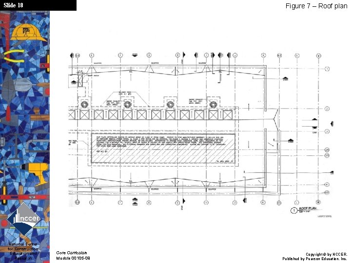 Slide 18 National Center for Construction Education and Research Figure 7 – Roof plan