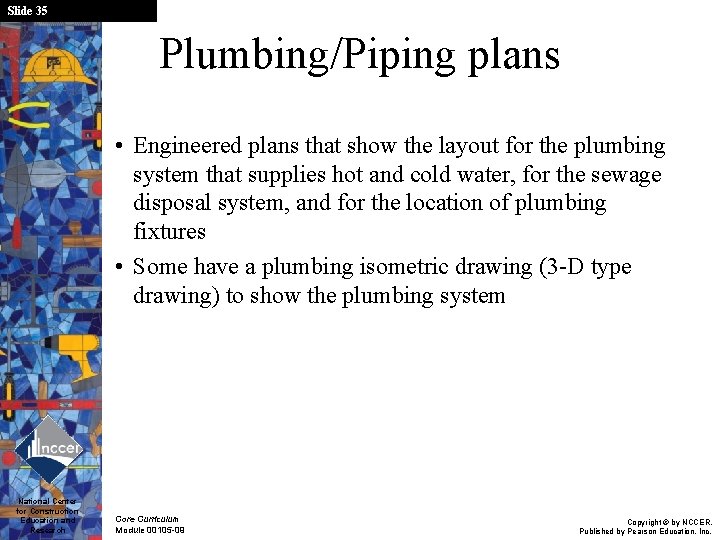 Slide 35 Plumbing/Piping plans • Engineered plans that show the layout for the plumbing