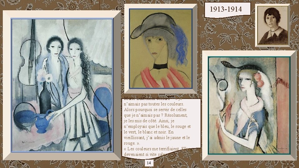 1913 -1914 Marie Laurencin déclare « je n’aimais pas toutes les couleurs. Alors pourquoi
