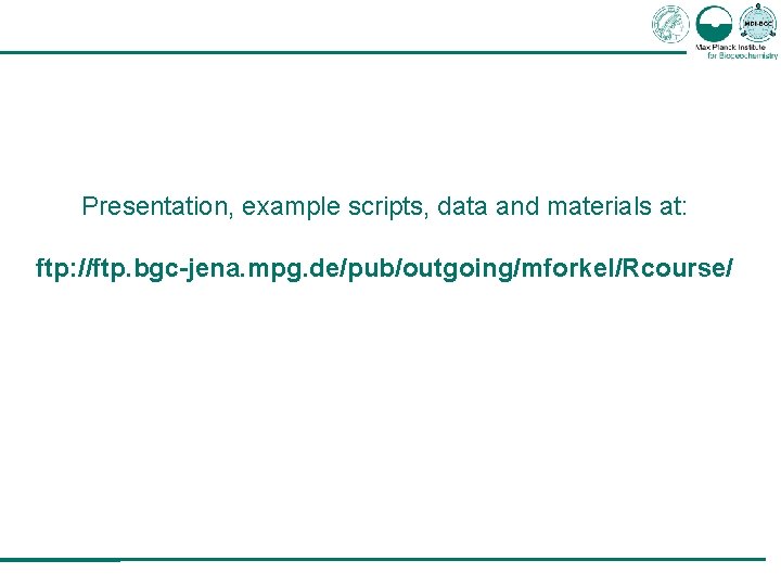 Presentation, example scripts, data and materials at: ftp: //ftp. bgc-jena. mpg. de/pub/outgoing/mforkel/Rcourse/ 