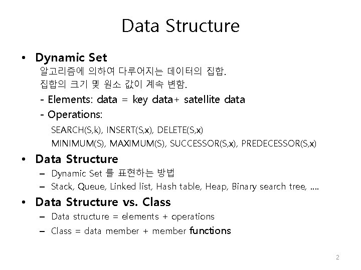 Data Structure • Dynamic Set 알고리즘에 의하여 다루어지는 데이터의 집합. 집합의 크기 및 원소