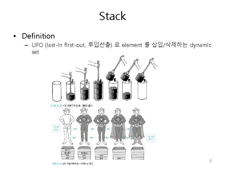 Stack • Definition – LIFO (last-in first-out, 후입선출) 로 element 를 삽입/삭제하는 dynamic set