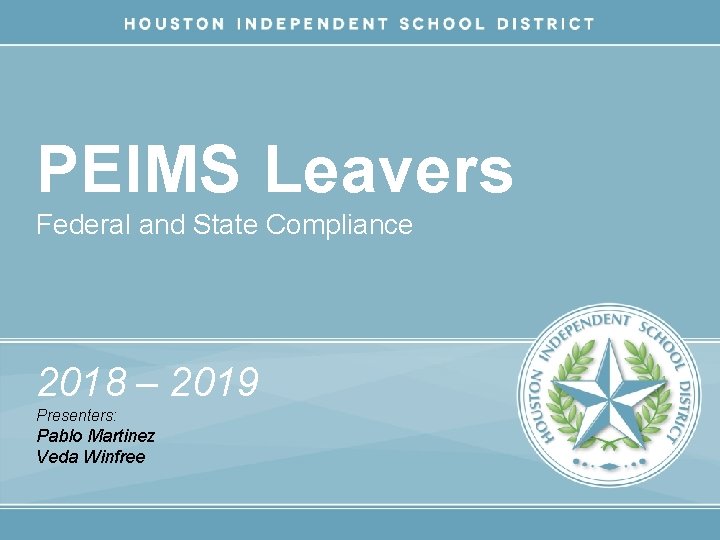 PEIMS Leavers Federal and State Compliance 2018 – 2019 Presenters: Pablo Martinez Veda Winfree