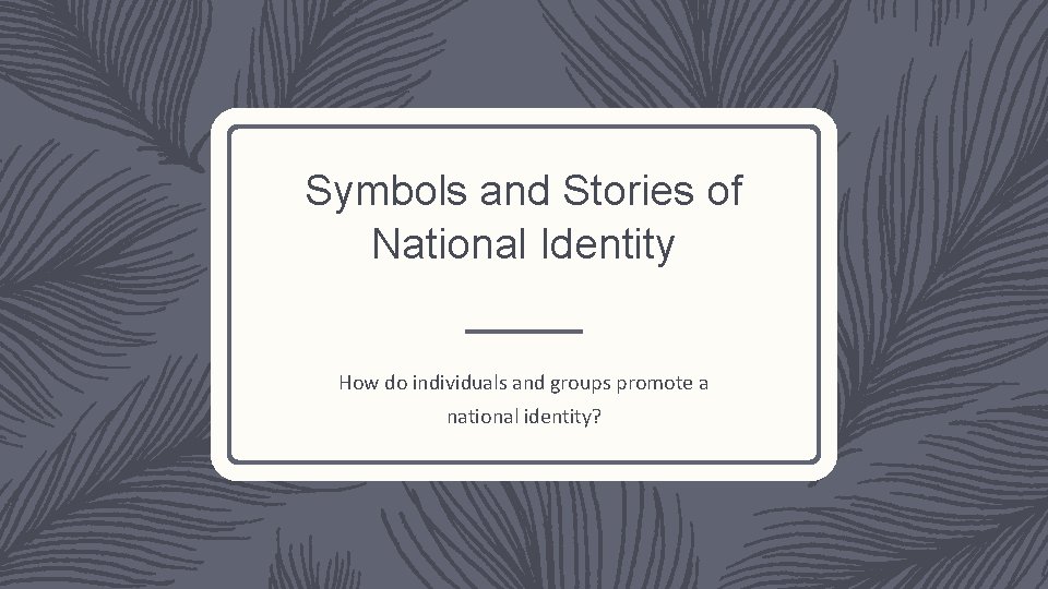 Symbols and Stories of National Identity How do individuals and groups promote a national