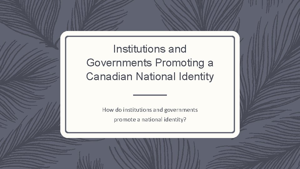 Institutions and Governments Promoting a Canadian National Identity How do institutions and governments promote