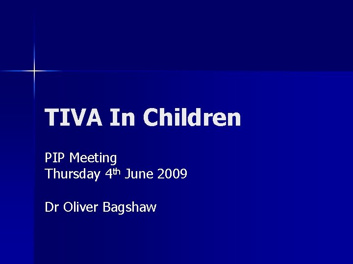 TIVA In Children PIP Meeting Thursday 4 th June 2009 Dr Oliver Bagshaw 