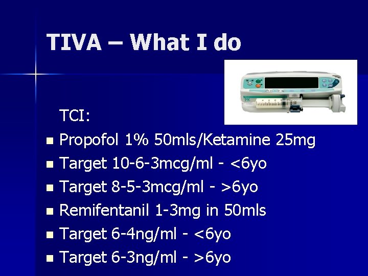 TIVA – What I do TCI: n Propofol 1% 50 mls/Ketamine 25 mg n