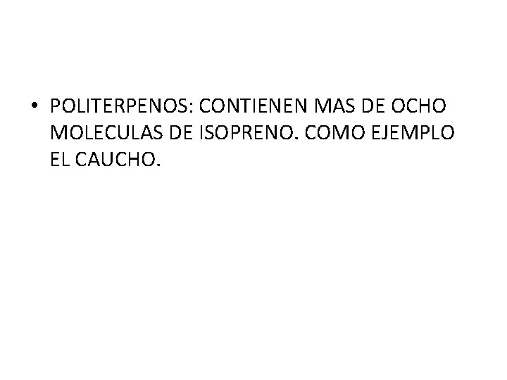  • POLITERPENOS: CONTIENEN MAS DE OCHO MOLECULAS DE ISOPRENO. COMO EJEMPLO EL CAUCHO.