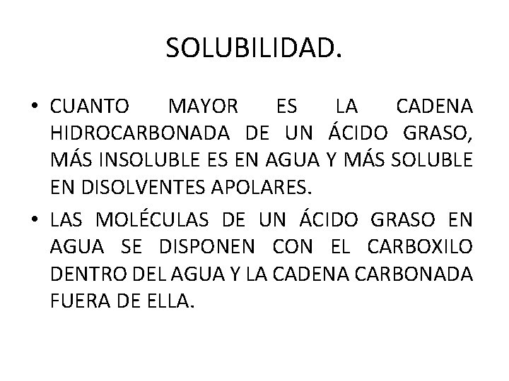 SOLUBILIDAD. • CUANTO MAYOR ES LA CADENA HIDROCARBONADA DE UN ÁCIDO GRASO, MÁS INSOLUBLE