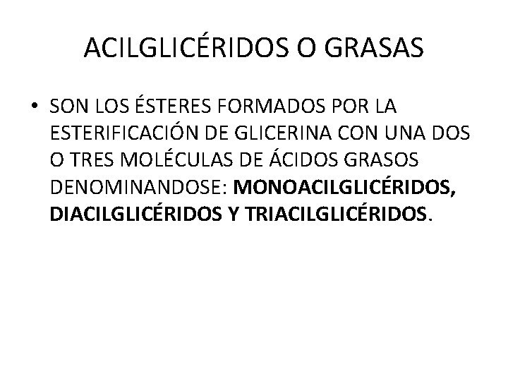 ACILGLICÉRIDOS O GRASAS • SON LOS ÉSTERES FORMADOS POR LA ESTERIFICACIÓN DE GLICERINA CON