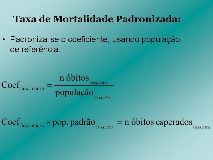 Taxa de Mortalidade Padronizada: • Padroniza-se o coeficiente, usando população de referência. 