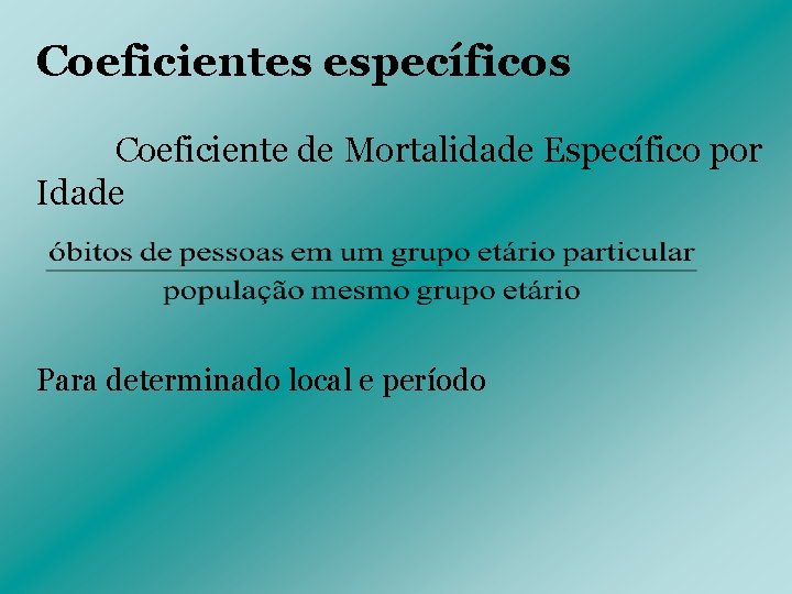 Coeficientes específicos Coeficiente de Mortalidade Específico por Idade Para determinado local e período 