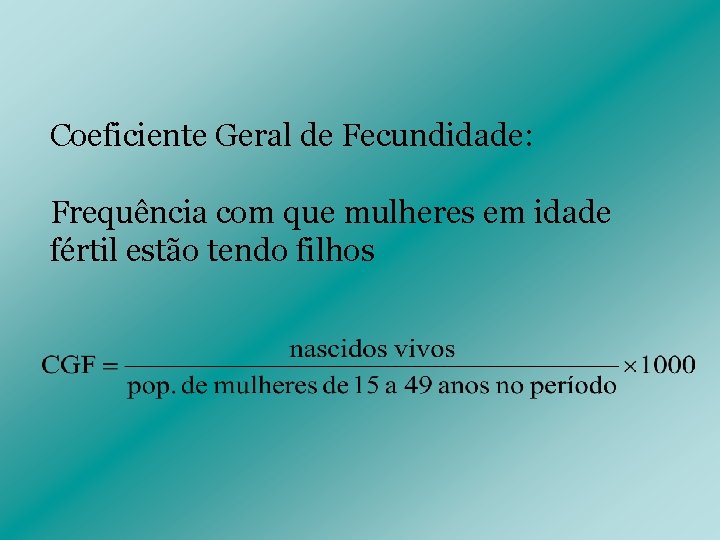 Coeficiente Geral de Fecundidade: Frequência com que mulheres em idade fértil estão tendo filhos