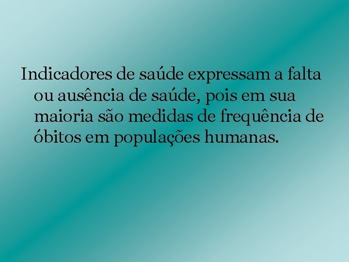 Indicadores de saúde expressam a falta ou ausência de saúde, pois em sua maioria Indicadores de saúde expressam a falta ou ausência de saúde, pois em sua maioria