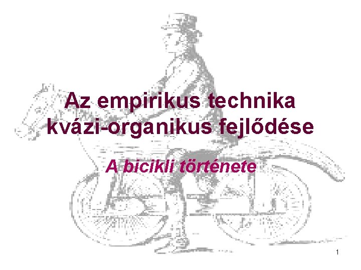 Az empirikus technika kvázi-organikus fejlődése A bicikli története 1 