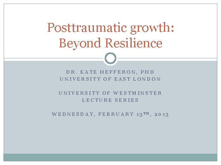 Posttraumatic growth: Beyond Resilience DR. KATE HEFFERON, PHD UNIVERSITY OF EAST LONDON UNIVERSITY OF